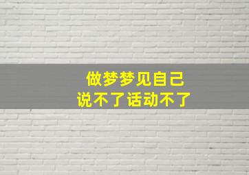 做梦梦见自己说不了话动不了