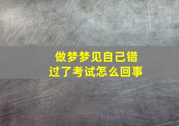 做梦梦见自己错过了考试怎么回事