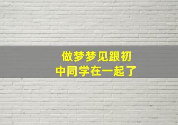 做梦梦见跟初中同学在一起了