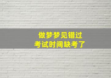 做梦梦见错过考试时间缺考了