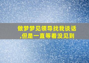 做梦梦见领导找我谈话,但是一直等着没见到