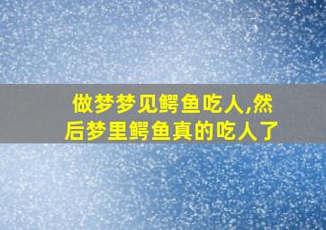 做梦梦见鳄鱼吃人,然后梦里鳄鱼真的吃人了