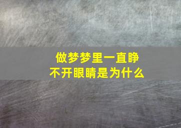 做梦梦里一直睁不开眼睛是为什么