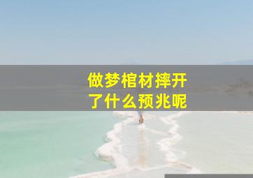 做梦棺材摔开了什么预兆呢