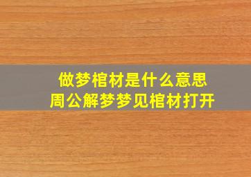 做梦棺材是什么意思周公解梦梦见棺材打开