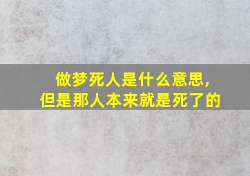 做梦死人是什么意思,但是那人本来就是死了的