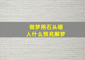 做梦用石头砸人什么预兆解梦