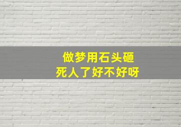 做梦用石头砸死人了好不好呀