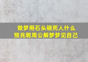 做梦用石头砸死人什么预兆呢周公解梦梦见自己