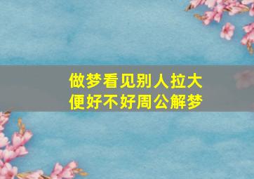 做梦看见别人拉大便好不好周公解梦