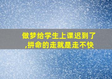 做梦给学生上课迟到了,拼命的走就是走不快