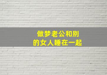 做梦老公和别的女人睡在一起