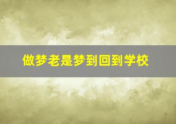 做梦老是梦到回到学校