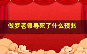 做梦老领导死了什么预兆