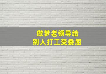 做梦老领导给别人打工受委屈