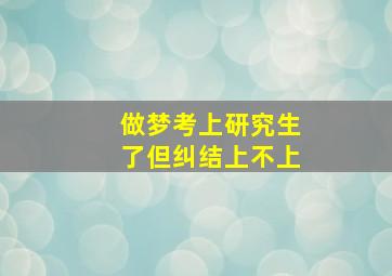 做梦考上研究生了但纠结上不上