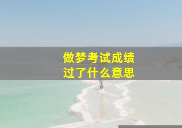 做梦考试成绩过了什么意思