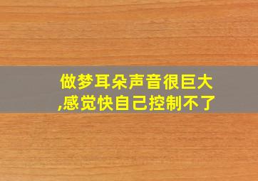 做梦耳朵声音很巨大,感觉快自己控制不了