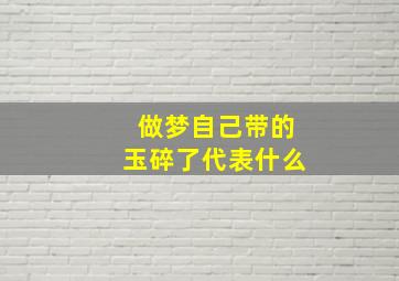 做梦自己带的玉碎了代表什么