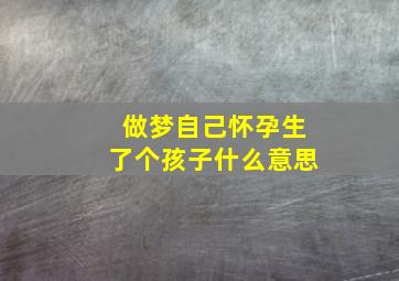 做梦自己怀孕生了个孩子什么意思