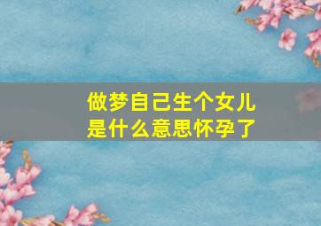 做梦自己生个女儿是什么意思怀孕了