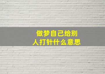 做梦自己给别人打针什么意思