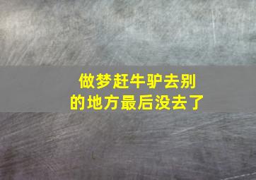 做梦赶牛驴去别的地方最后没去了