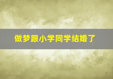 做梦跟小学同学结婚了