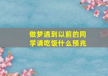 做梦遇到以前的同学请吃饭什么预兆