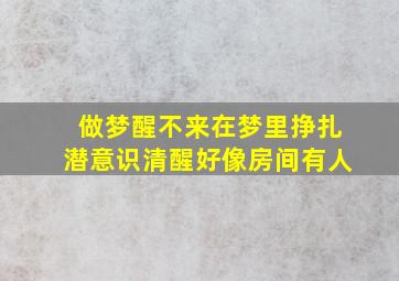 做梦醒不来在梦里挣扎潜意识清醒好像房间有人