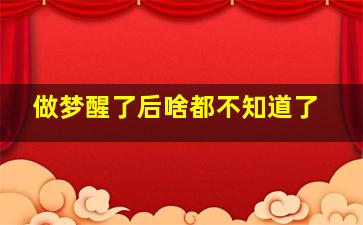 做梦醒了后啥都不知道了