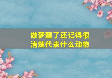 做梦醒了还记得很清楚代表什么动物