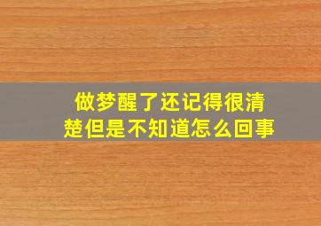 做梦醒了还记得很清楚但是不知道怎么回事