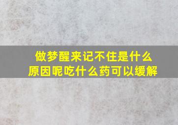 做梦醒来记不住是什么原因呢吃什么药可以缓解