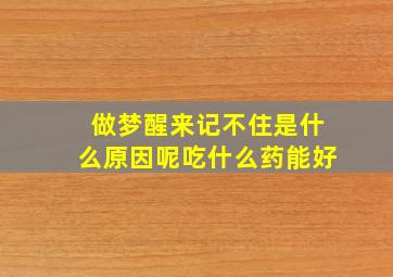 做梦醒来记不住是什么原因呢吃什么药能好