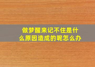 做梦醒来记不住是什么原因造成的呢怎么办