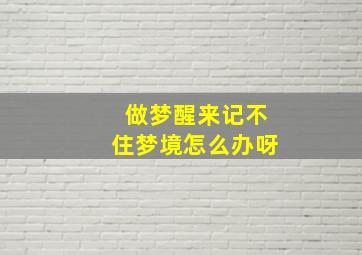 做梦醒来记不住梦境怎么办呀