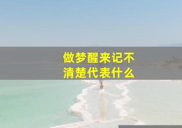 做梦醒来记不清楚代表什么