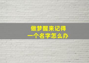 做梦醒来记得一个名字怎么办