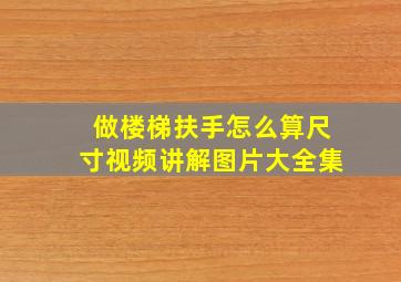 做楼梯扶手怎么算尺寸视频讲解图片大全集