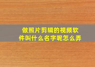 做照片剪辑的视频软件叫什么名字呢怎么弄