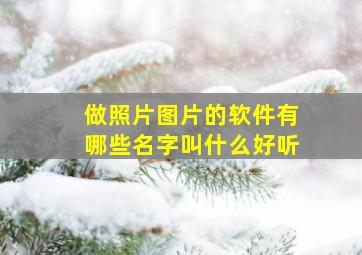 做照片图片的软件有哪些名字叫什么好听