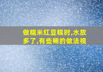 做糯米红豆糕时,水放多了,有些稀的做法视