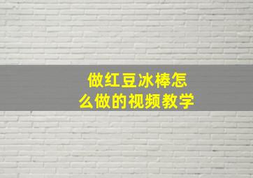 做红豆冰棒怎么做的视频教学