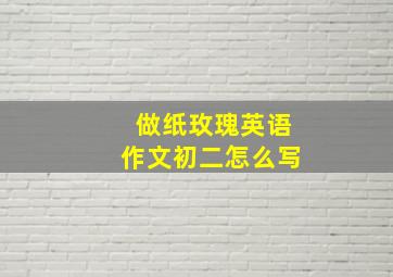 做纸玫瑰英语作文初二怎么写