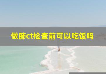 做肺ct检查前可以吃饭吗