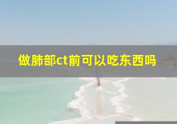 做肺部ct前可以吃东西吗