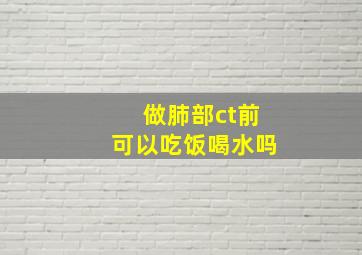 做肺部ct前可以吃饭喝水吗