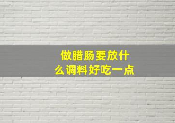 做腊肠要放什么调料好吃一点