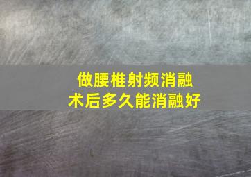 做腰椎射频消融术后多久能消融好